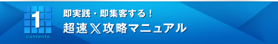 1． 即実践・即集客する！超速X攻略マニュアル