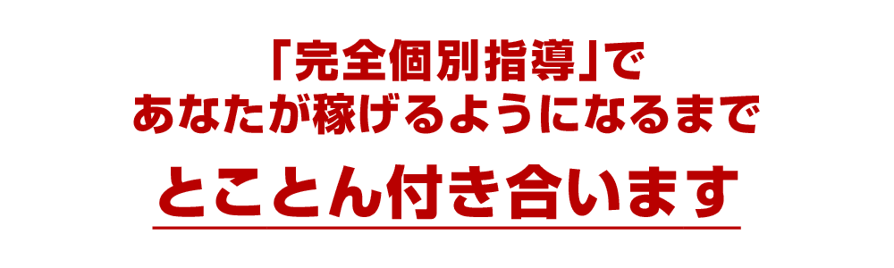 「完全個別指導」であなたが稼げるようになるまでとことん付き合います