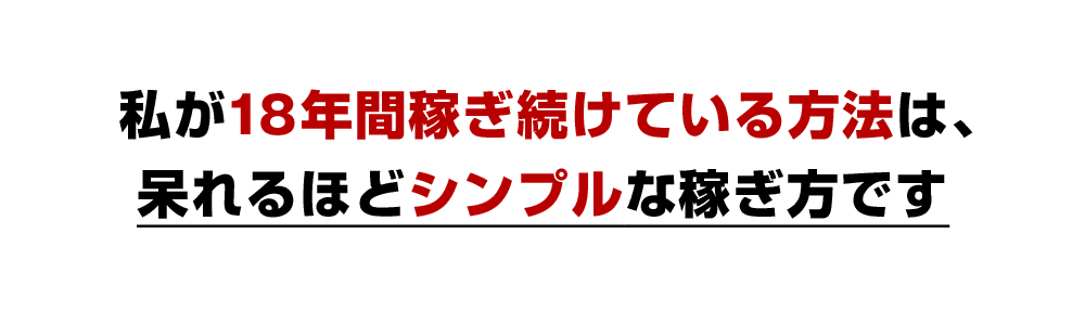 私が18年間稼ぎ続けている方法は、呆れるほどシンプルな稼ぎ方です