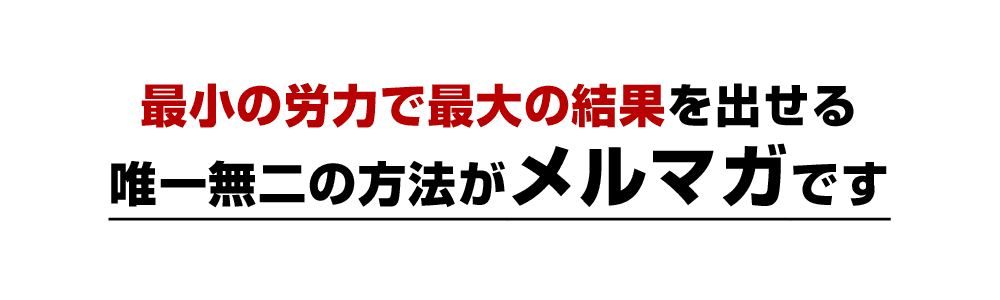 最小の労力で最大の結果を出せる唯一無二の方法がメルマガです