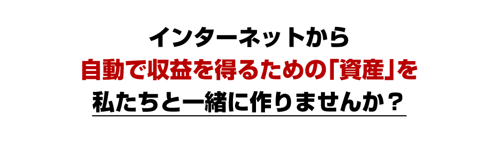 インターネットから自動で収益を得るための「資産」を私たちと一緒に作りませんか？