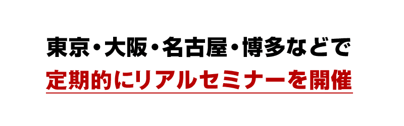 東京・大阪・名古屋・博多などで定期的にリアルセミナーを開催