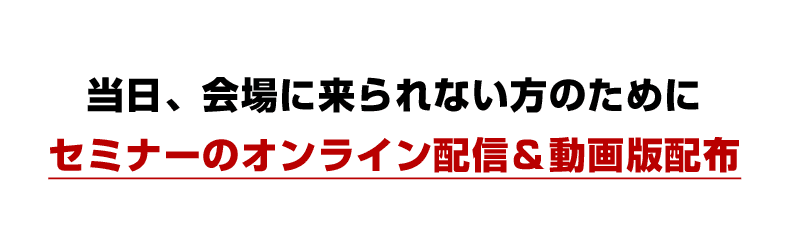 当日、会場に来られない方のためにセミナーのオンライン配信＆動画版配布