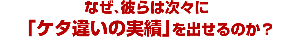 なぜ、彼らは次々に「ケタ違いの実績」を出せるのか？