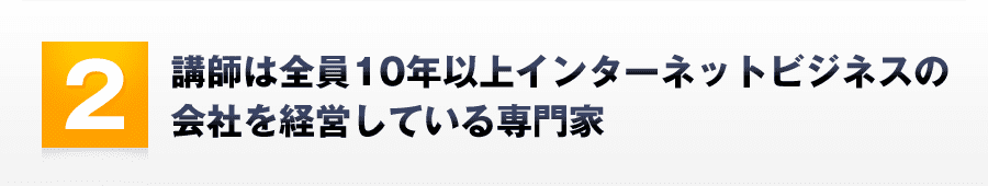 2．講師は全員10年以上インターネットビジネスの会社を経営している専門家