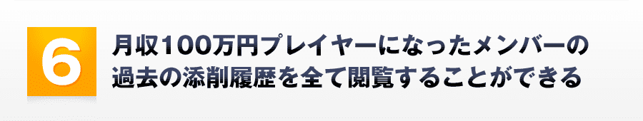 6．ゼロから月収100万円プレイヤーになったメンバーの過去の添削履歴を全て閲覧することができる