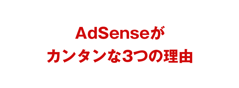 AdSenseが
カンタンな3つの理由