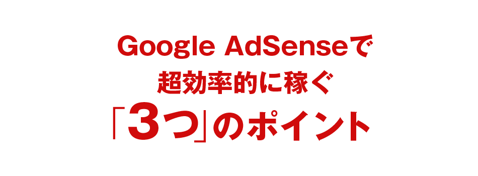 Google AdSenseで
超効率的に稼ぐ