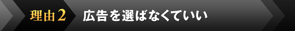 理由2．広告を選ばなくていい